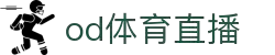 OD体育直播-极速赛事高清观看,实时比分同步!